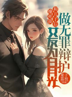 撞死我和儿子后,女友为白月光做无罪辩护