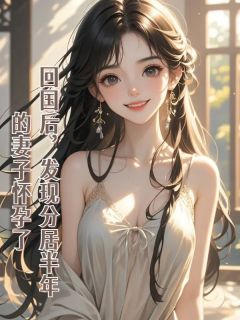 《回国后,发现分居半年的妻子怀孕了》小说全文在线阅读 《回国后,发现分居半年的妻子怀孕了》最新章节列表