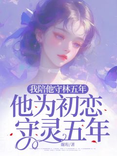 我陪他守林五年，他为初恋守灵五年(主角何小棠谢青赵妍妍) 我陪他守林五年，他为初恋守灵五年免费试读