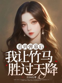 《看到弹幕后，我让竹马胜过天降》小说在线阅读 《看到弹幕后，我让竹马胜过天降》最新章节目录