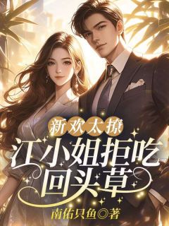 新欢太撩,江小姐拒吃回头草江楠祁渊小说大结局免费试读
