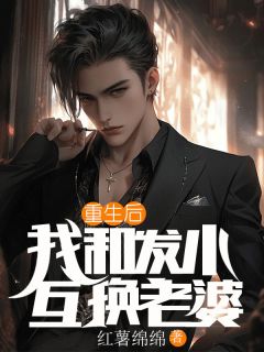 《重生后，我和发小互换老婆》渊明江月江星小说全部章节目录