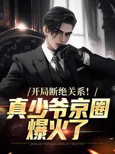 《开局断绝关系！真少爷京圈爆火了》小说全文在线试读 《开局断绝关系！真少爷京圈爆火了》最新章节目录