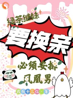 绿茶继妹要换亲,必须送上凤凰男