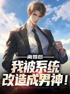 离婚后，我被系统改造成男神！林远梁安妮小说 离婚后，我被系统改造成男神！小说章节