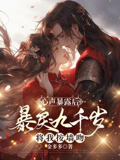 《心声暴露后,暴戾九千岁将我按墙吻》小说全文免费试读 《心声暴露后,暴戾九千岁将我按墙吻》最新章节列表
