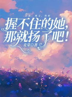 《握不住的她，那就扬了吧》小说章节在线阅读 许芙孟文小说阅读