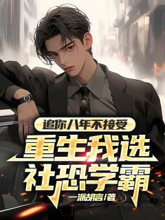 追你八年不接受,重生我选社恐学霸