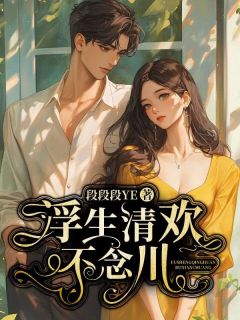 浮生清欢不念川伊念谢景川by段段段YE完整在线阅读