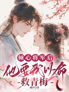 倾心将军后,他要我以命救青梅素潋沈择君by槐序全文免费阅读