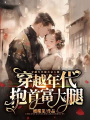 《穿越年代抱首富大腿》完结版精彩阅读 《穿越年代抱首富大腿》最新章节列表