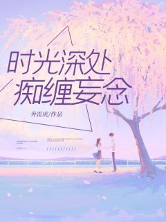 《时光深处,痴缠妄念》姜朝许其琛念念章节免费试读