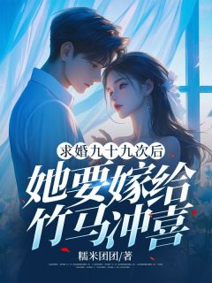 《求婚九十九次后，她要嫁给竹马冲喜》小说全文精彩阅读 顾佑泽苏雯婷小说全文