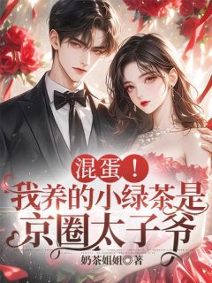 混蛋!我养的小绿茶是京圈太子爷