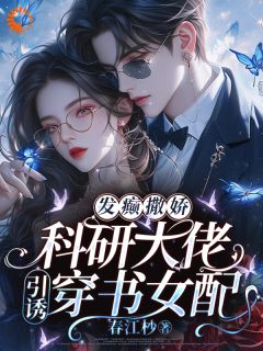 发癫撒娇,科研大佬引诱穿书女配
