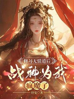 修习无情道后，战神为我疯魔了阿星玄奕小说全文章节阅读 修习无情道后，战神为我疯魔了免费精彩章节