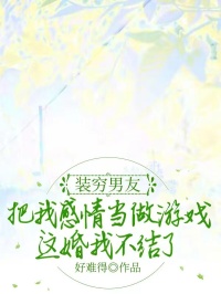 装穷男友把我感情当做游戏,这婚我不结了
