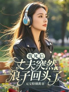 《我死后,丈夫突然浪子回头了》小说全文在线试读 《我死后,丈夫突然浪子回头了》最新章节列表