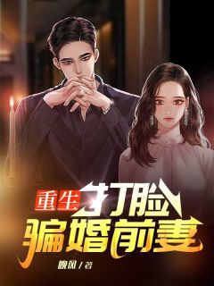 《重生打脸骗婚前妻》完结版精彩试读 《重生打脸骗婚前妻》最新章节列表
