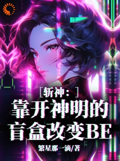 斩神：靠开神明的盲盒改变BE完整版在线阅读（主角诸葛洛熙林七夜）