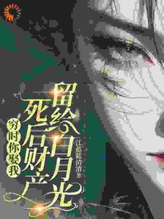 《穷时你娶我,死后财产留给白月光》大结局免费阅读 《穷时你娶我,死后财产留给白月光》最新章节列表