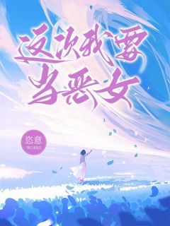 《这次我要当恶女》免费阅读 安资王柠小说在线阅读