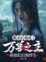 《断亲后我成了万兽之主，姐姐们后悔终生》完结版免费阅读 《断亲后我成了万兽之主，姐姐们后悔终生》最新章节列表