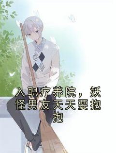 入职疗养院,妖怪男友天天要抱抱