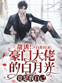 甜诱!豪门大佬的白月光竟是我自己