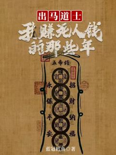 出马道士：我赚死人钱的那些年出马道士：我赚死人钱的那些年蒋天张五爷by蓝冠鳕鱼完整在线阅读