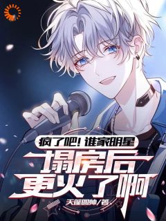 疯了吧！谁家明星塌房后更火了啊韩勤杨佳悦by天蓬圆帅全文免费阅读