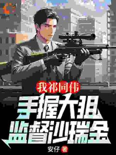 《我祁同伟手握大狙，监督沙瑞金》完结版在线阅读 《我祁同伟手握大狙，监督沙瑞金》最新章节列表