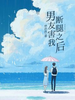 《男友害我断腿之后》小说在线阅读 《男友害我断腿之后》最新章节列表