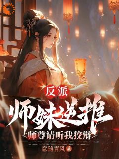 好书推荐《反派:师妹逆推,师尊请听我狡辩》陈夜青衣全文在线阅读