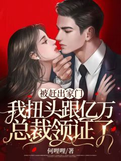 被赶出家门,我扭头跟亿万总裁领证了