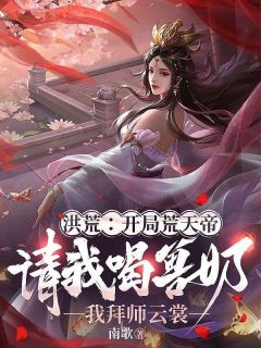 秦渊云裳小说 洪荒:开局荒天帝请我喝兽奶,我拜师云裳(秦渊云裳)小说阅读