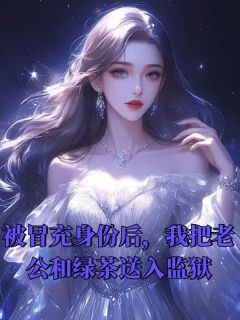 《被冒充身份后，我把老公和绿茶送入监狱》全集免费在线阅读（李沫沫许桐凯）
