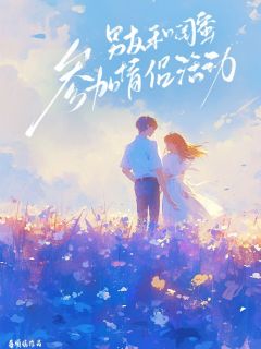 《男友和闺蜜参加情侣活动》(何义程雪姜愉婉)小说阅读by莓烦恼