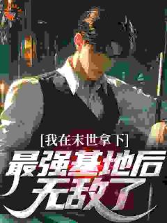 我在末世拿下最强基地后,无敌了!