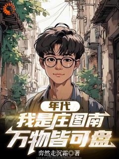 《年代：我是庄图南，万物皆可盘》小说全文在线阅读 庄图南庄晓婷是什么小说