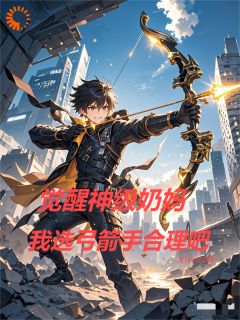 觉醒神级奶妈，我选弓箭手合理吧叶铭柳如玉by逆天哈密瓜完整在线阅读