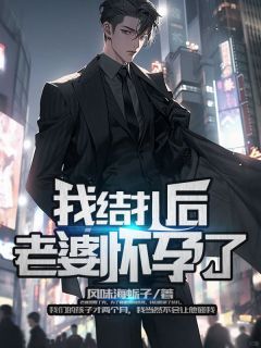 《我结扎后，老婆怀孕了》全文精彩章节在线阅读（谢文赵佳宁）