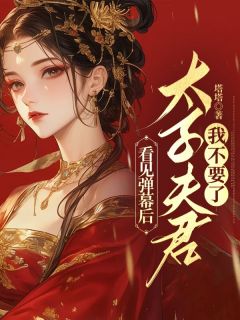 《看见弹幕后，太子夫君我不要了》孟晚棠周唯安小说在线阅读