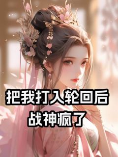 《把我打入轮回后,战神疯了!》完结版精彩试读 《把我打入轮回后,战神疯了!》最新章节列表