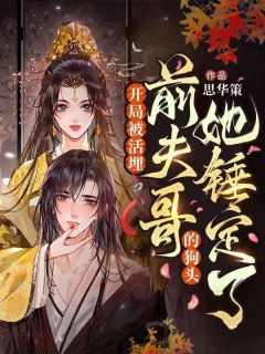 开局被活埋,前夫哥的狗头她锤定了