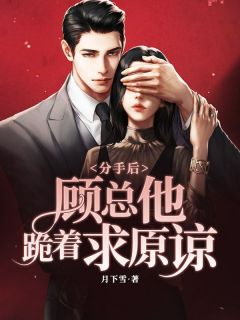 《分手后，顾总他跪着求原谅》完结版在线试读 《分手后，顾总他跪着求原谅》最新章节列表