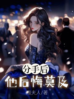 分手后，他后悔莫及章节 分手后，他后悔莫及小说目录阅读