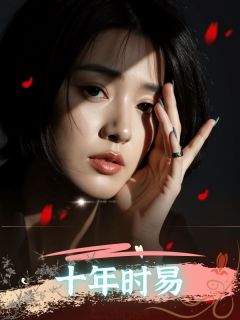 《十年时易》小说章节目录免费试读 宋闻墨姜雨薇小说阅读