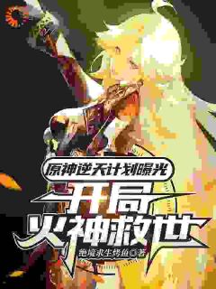 原神逆天计划曝光,开局火神救世