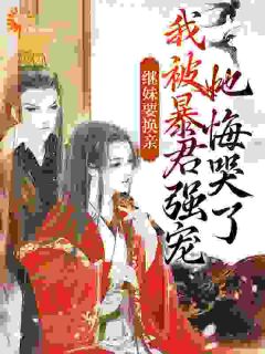 《继妹要换亲,我被暴君强宠她悔哭了》小说最新章节免费阅读(精彩章节未删节)